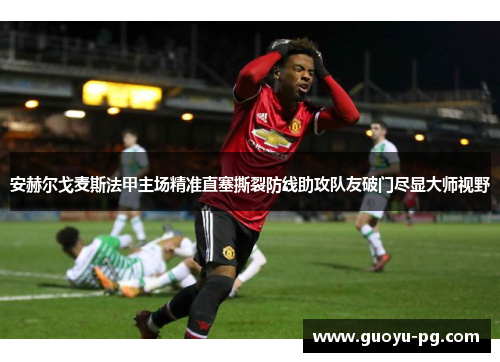 安赫尔戈麦斯法甲主场精准直塞撕裂防线助攻队友破门尽显大师视野